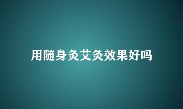 用随身灸艾灸效果好吗
