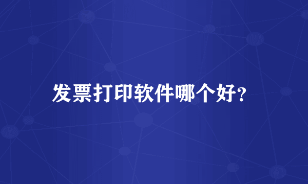 发票打印软件哪个好？