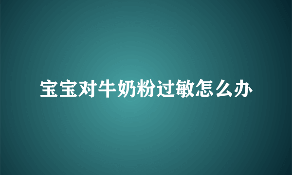 宝宝对牛奶粉过敏怎么办