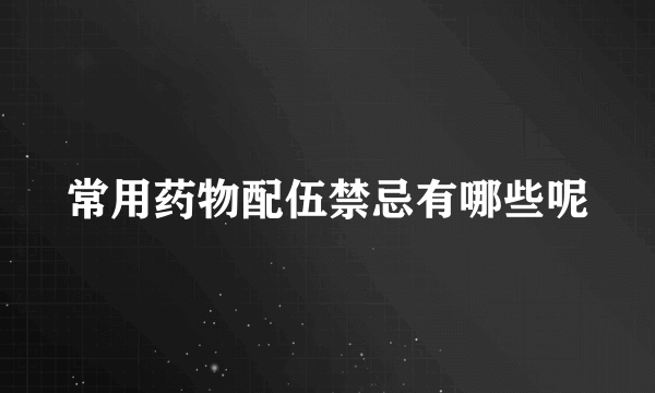 常用药物配伍禁忌有哪些呢