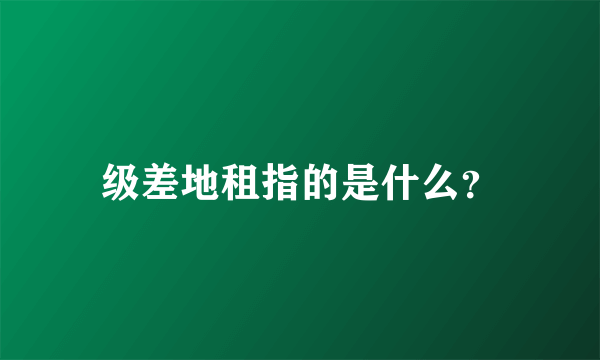 级差地租指的是什么？