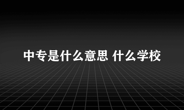 中专是什么意思 什么学校