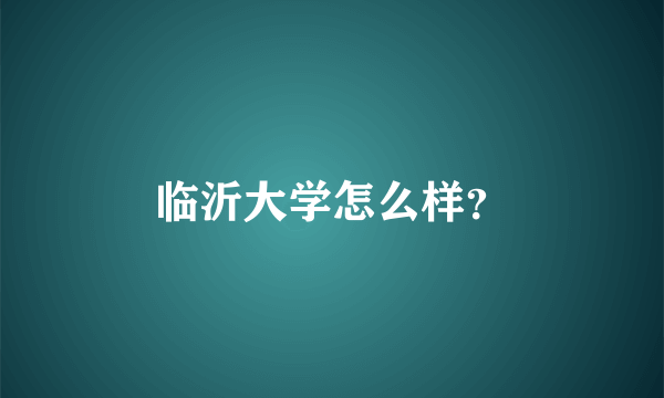 临沂大学怎么样？