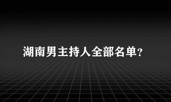 湖南男主持人全部名单？