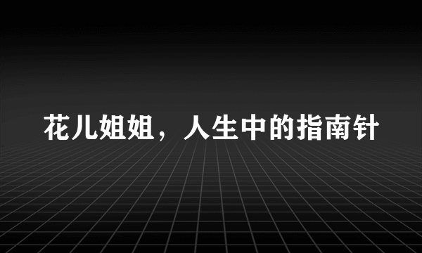 花儿姐姐，人生中的指南针