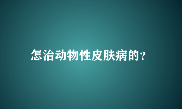 怎治动物性皮肤病的？