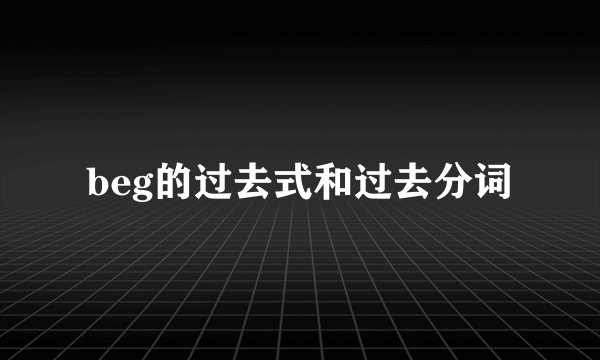 beg的过去式和过去分词