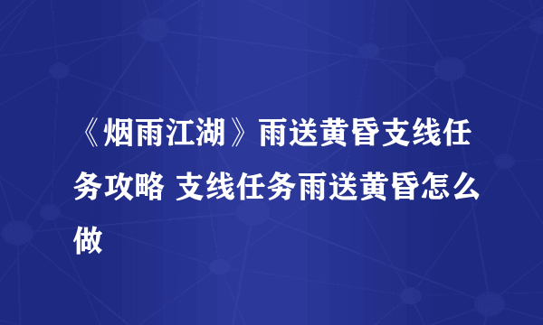 《烟雨江湖》雨送黄昏支线任务攻略 支线任务雨送黄昏怎么做