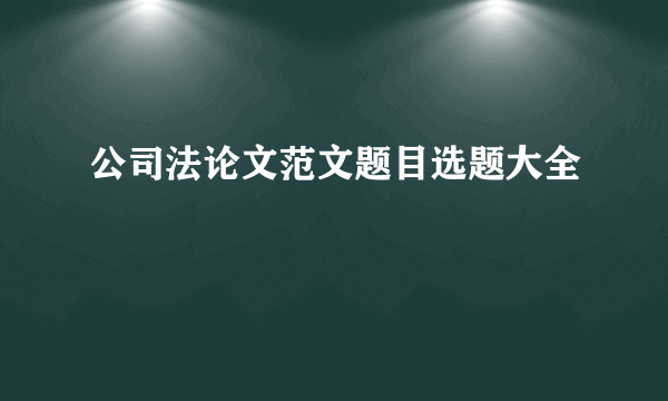 公司法论文范文题目选题大全