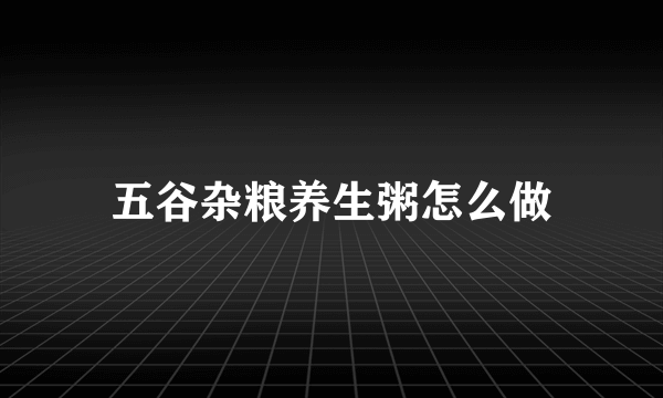 五谷杂粮养生粥怎么做