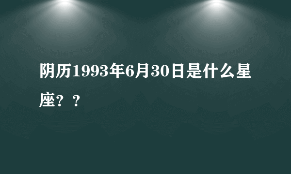 阴历1993年6月30日是什么星座？？
