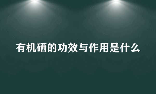 有机硒的功效与作用是什么