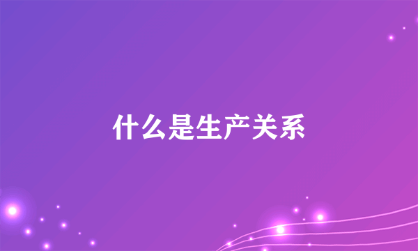 什么是生产关系