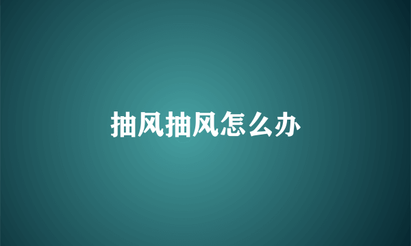 抽风抽风怎么办