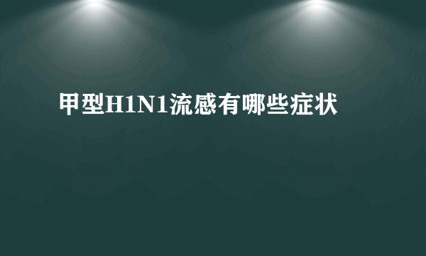 甲型H1N1流感有哪些症状