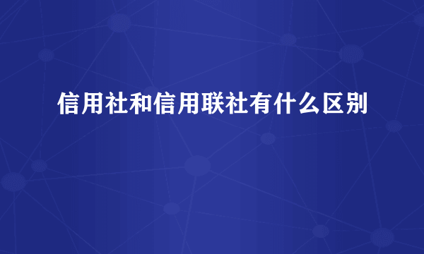 信用社和信用联社有什么区别