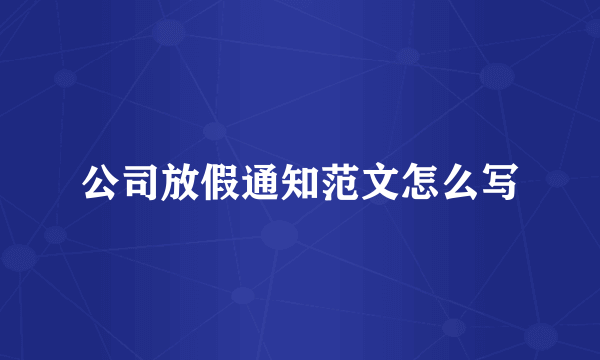 公司放假通知范文怎么写