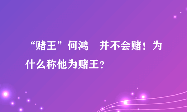 “赌王”何鸿燊并不会赌！为什么称他为赌王？