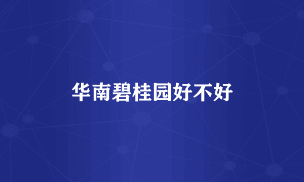 华南碧桂园好不好