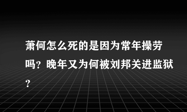 萧何怎么死的是因为常年操劳吗？晚年又为何被刘邦关进监狱？