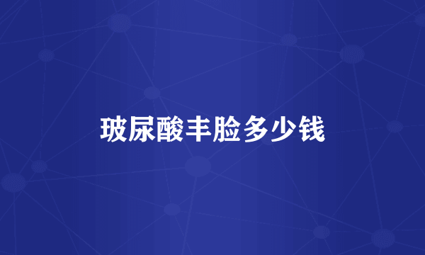 玻尿酸丰脸多少钱