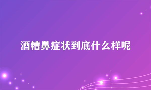 酒糟鼻症状到底什么样呢