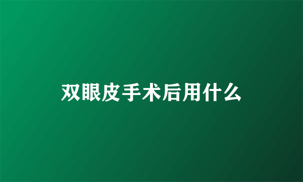双眼皮手术后用什么