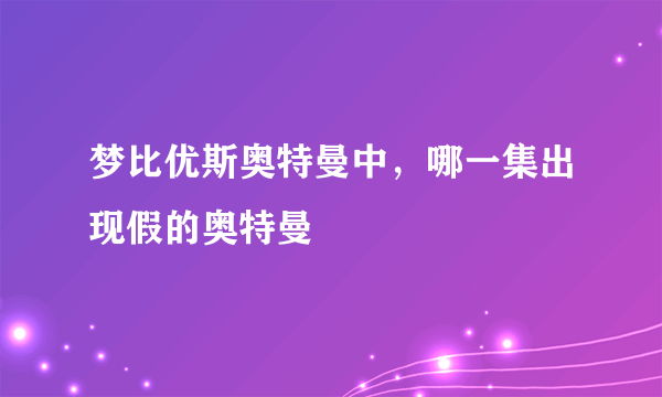 梦比优斯奥特曼中，哪一集出现假的奥特曼