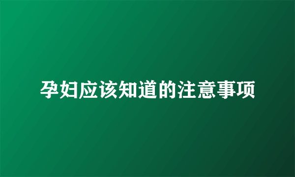 孕妇应该知道的注意事项