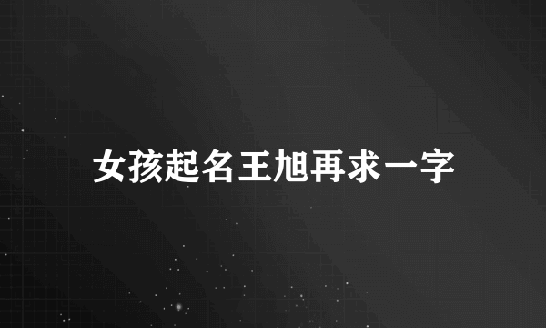 女孩起名王旭再求一字