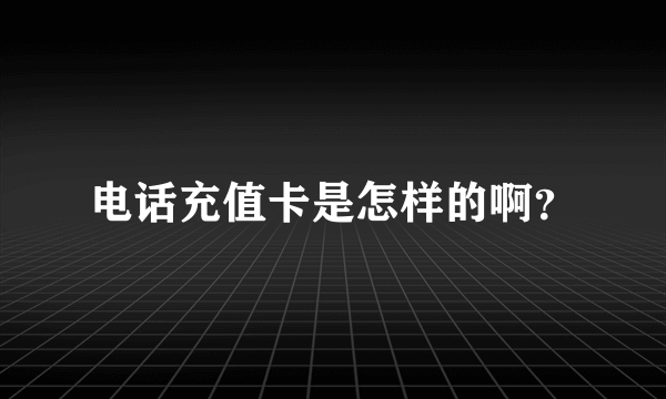 电话充值卡是怎样的啊？