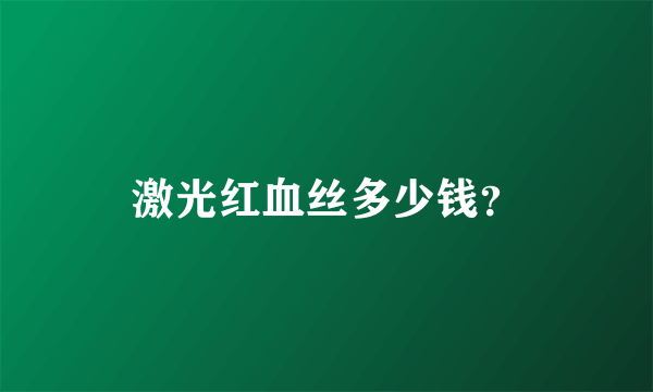 激光红血丝多少钱？