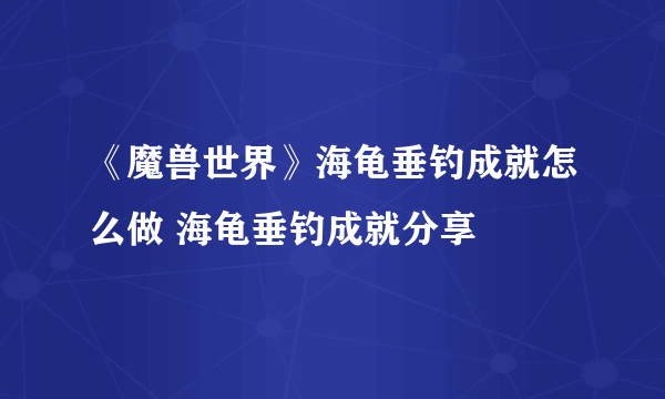 《魔兽世界》海龟垂钓成就怎么做 海龟垂钓成就分享