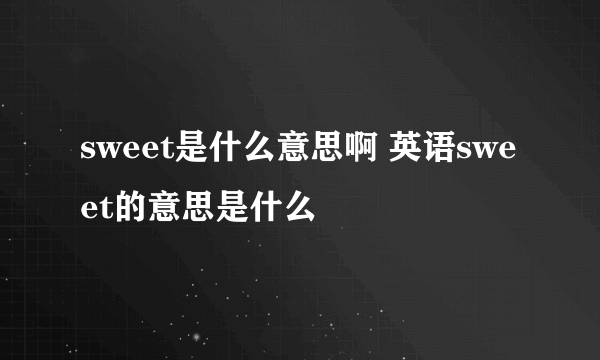 sweet是什么意思啊 英语sweet的意思是什么