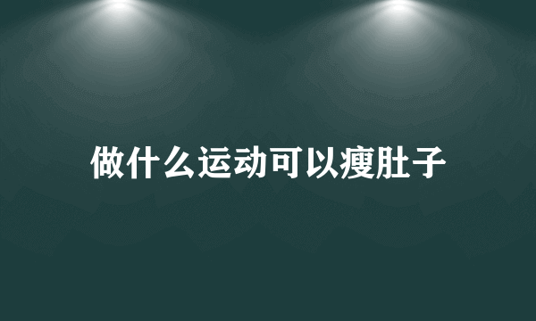 做什么运动可以瘦肚子