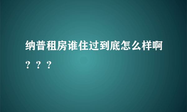 纳普租房谁住过到底怎么样啊？？？