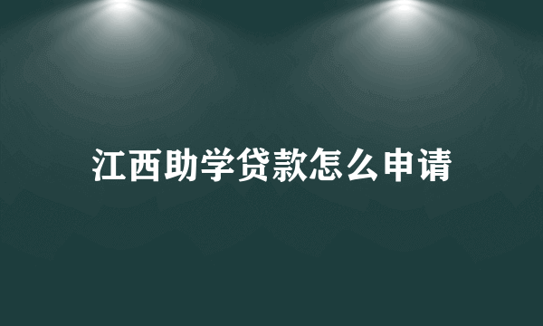 江西助学贷款怎么申请