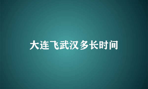 大连飞武汉多长时间