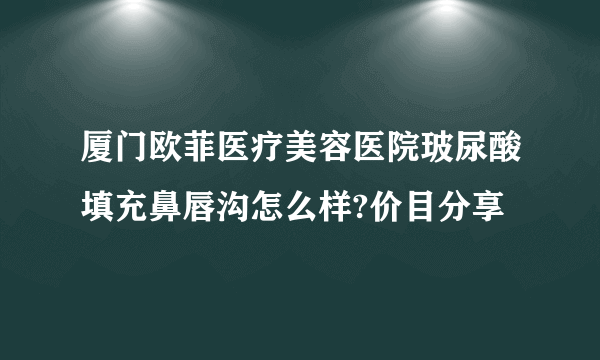 厦门欧菲医疗美容医院玻尿酸填充鼻唇沟怎么样?价目分享
