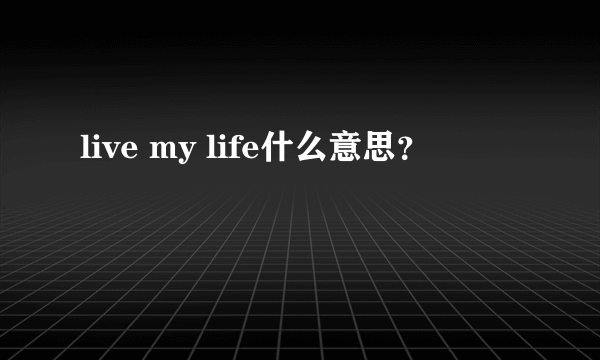 live my life什么意思？