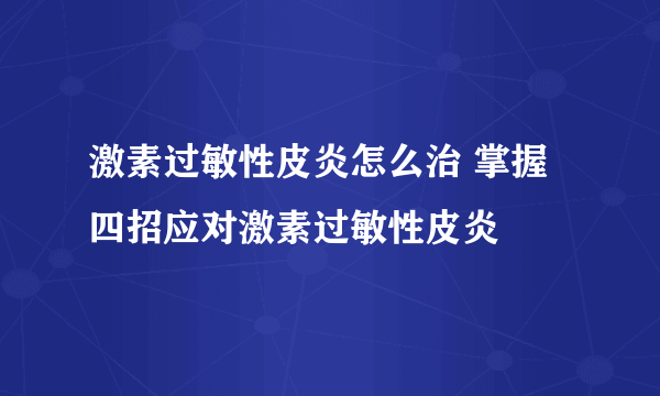 激素过敏性皮炎怎么治 掌握四招应对激素过敏性皮炎