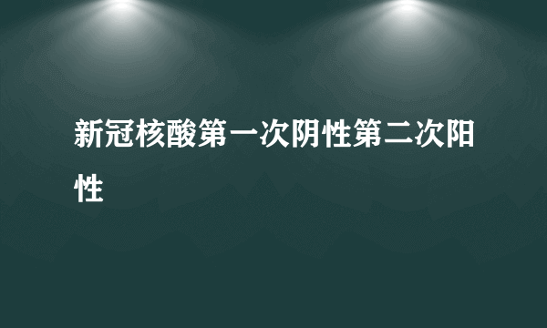 新冠核酸第一次阴性第二次阳性
