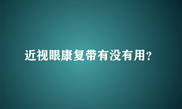 近视眼康复带有没有用？