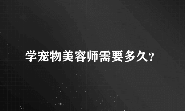 学宠物美容师需要多久？