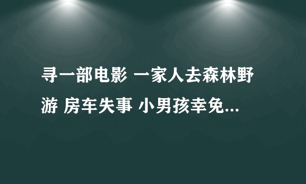 寻一部电影 一家人去森林野游 房车失事 小男孩幸免 遇见一位老人