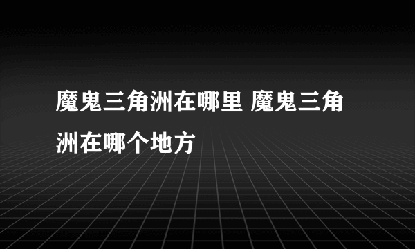 魔鬼三角洲在哪里 魔鬼三角洲在哪个地方