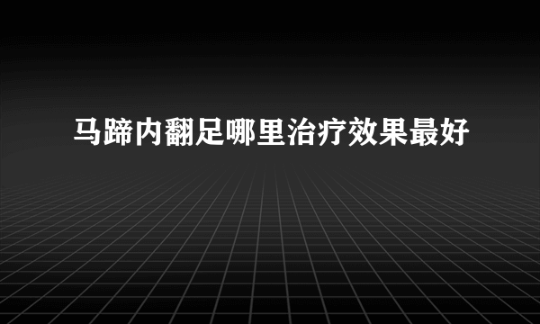 马蹄内翻足哪里治疗效果最好