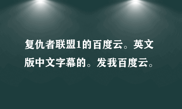复仇者联盟1的百度云。英文版中文字幕的。发我百度云。