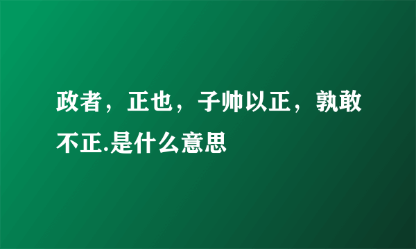 政者，正也，子帅以正，孰敢不正.是什么意思