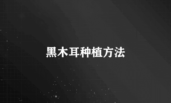 黑木耳种植方法